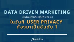 Data Driven Marketing ที่ไม่ใช่แค่การเก็บ Data อีกต่อไป ในวันที่ User Privacy ต้องมาเป็นอันดับ 1