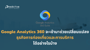 Google Analytics 360 จะเข้ามาช่วยเปลี่ยนแปลงธุรกิจการท่องเที่ยวและการบริการได้อย่างไรบ้าง