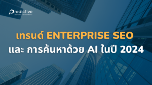 เทรนด์ Enterprise SEO และ การค้นหาด้วย AI ในปี 2024