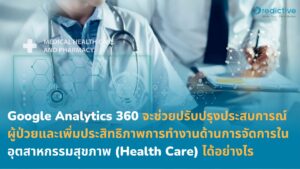 Google Analytics 360 จะช่วยปรับปรุงประสบการณ์ผู้ป่วยและเพิ่มประสิทธิภาพการทำงานด้านการจัดการในอุตสาหกรรมสุขภาพ (Health Care) ได้อย่างไร