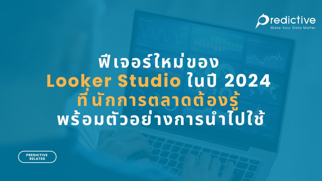 ฟีเจอร์ใหม่ของ Looker Studio ในปี 2024 ที่นักการตลาดต้องรู้ พร้อมตัวอย่างการนำไปใช้