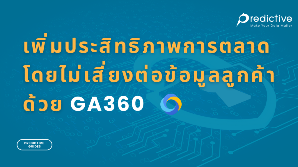 เพิ่มประสิทธิภาพการตลาดโดยไม่เสี่ยงต่อข้อมูลลูกค้าด้วย GA360